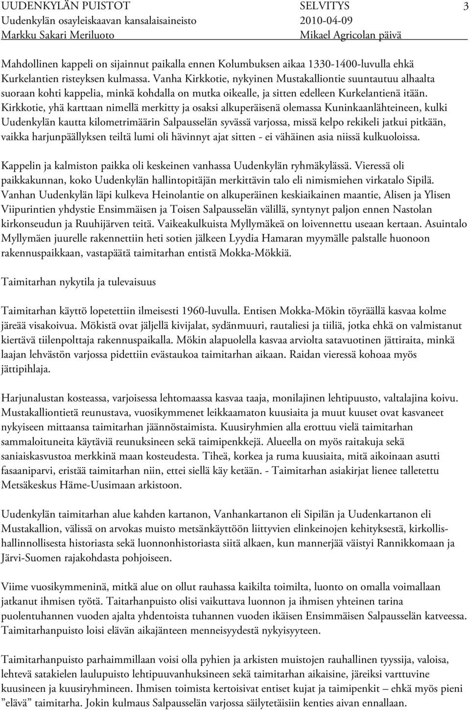 Kirkkotie, yhä karttaan nimellä merkitty ja osaksi alkuperäisenä olemassa Kuninkaanlähteineen, kulki Uudenkylän kautta kilometrimäärin Salpausselän syvässä varjossa, missä kelpo rekikeli jatkui