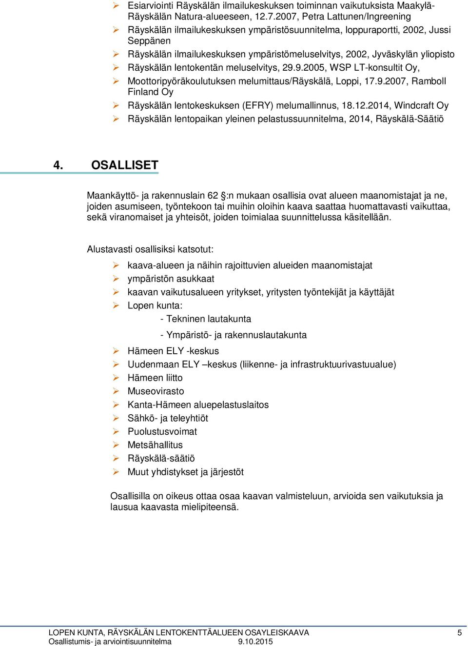 Räyskälän lentokentän meluselvitys, 29.9.2005, WSP LT-konsultit Oy, Moottoripyöräkoulutuksen melumittaus/räyskälä, Loppi, 17.9.2007, Ramboll Finland Oy Räyskälän lentokeskuksen (EFRY) melumallinnus, 18.