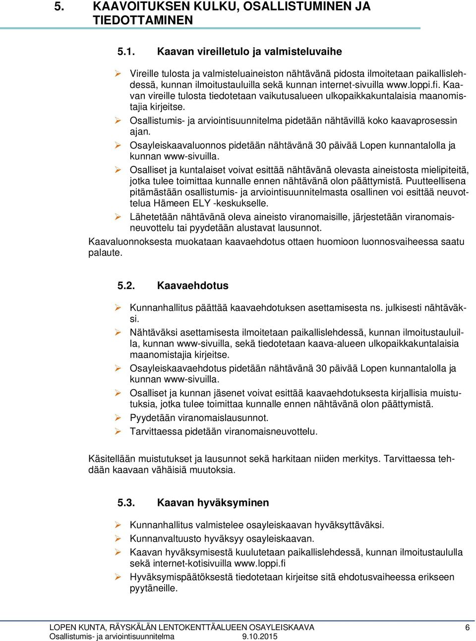 Kaavan vireille tulosta tiedotetaan vaikutusalueen ulkopaikkakuntalaisia maanomistajia kirjeitse. Osallistumis- ja arviointisuunnitelma pidetään nähtävillä koko kaavaprosessin ajan.