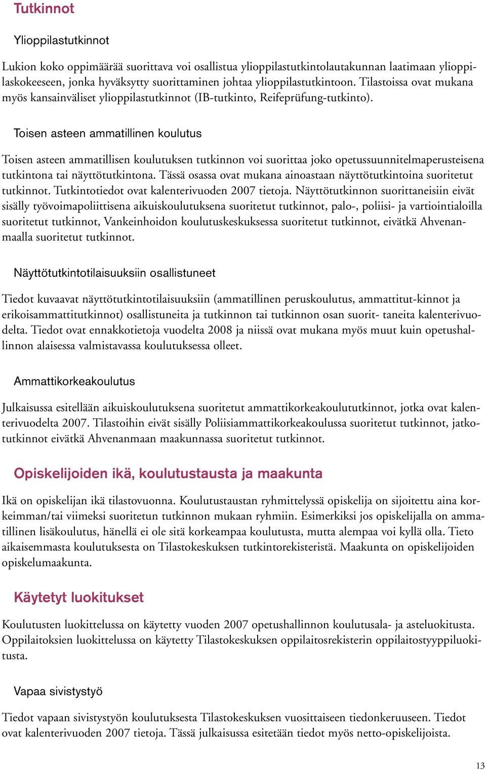 Toisen asteen ammatillinen koulutus Toisen asteen ammatillisen koulutuksen tutkinnon voi suorittaa joko opetussuunnitelmaperusteisena tutkintona tai näyttötutkintona.