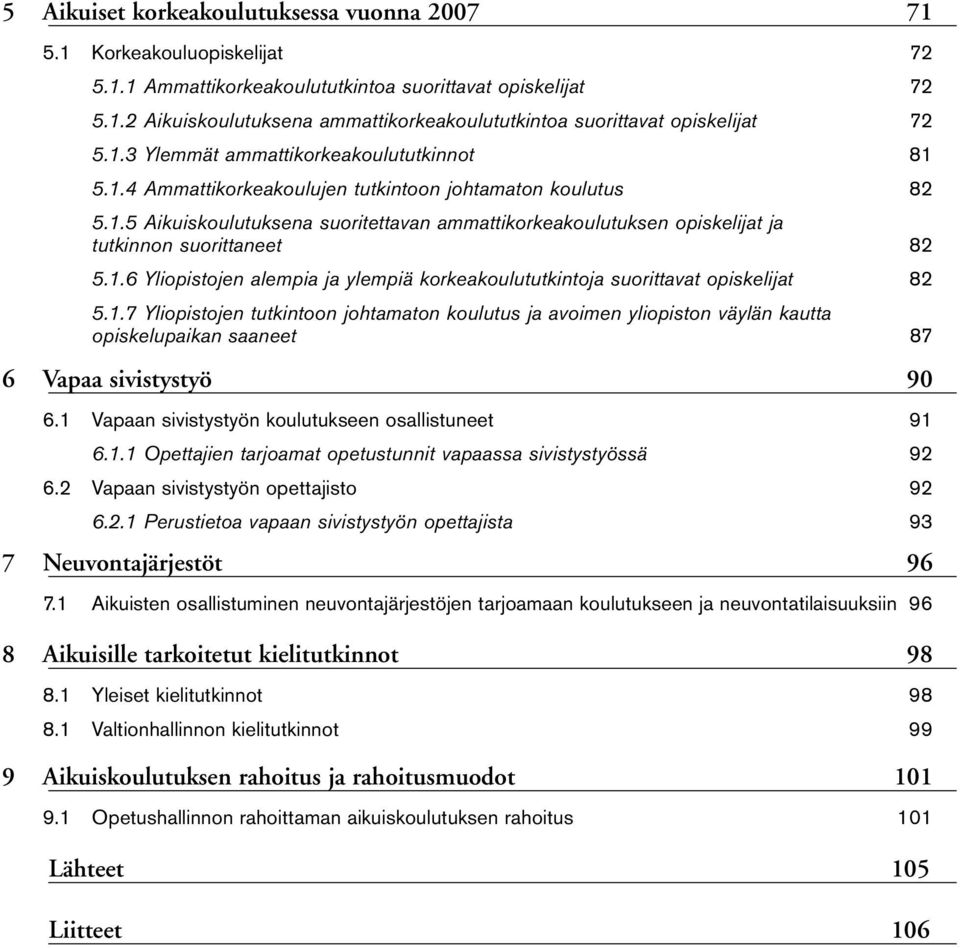 1.6 Yliopistojen alempia ja ylempiä korkeakoulututkintoja suorittavat opiskelijat 82 5.1.7 Yliopistojen tutkintoon johtamaton koulutus ja avoimen yliopiston väylän kautta opiskelupaikan saaneet 87 6 Vapaa sivistystyö 90 6.