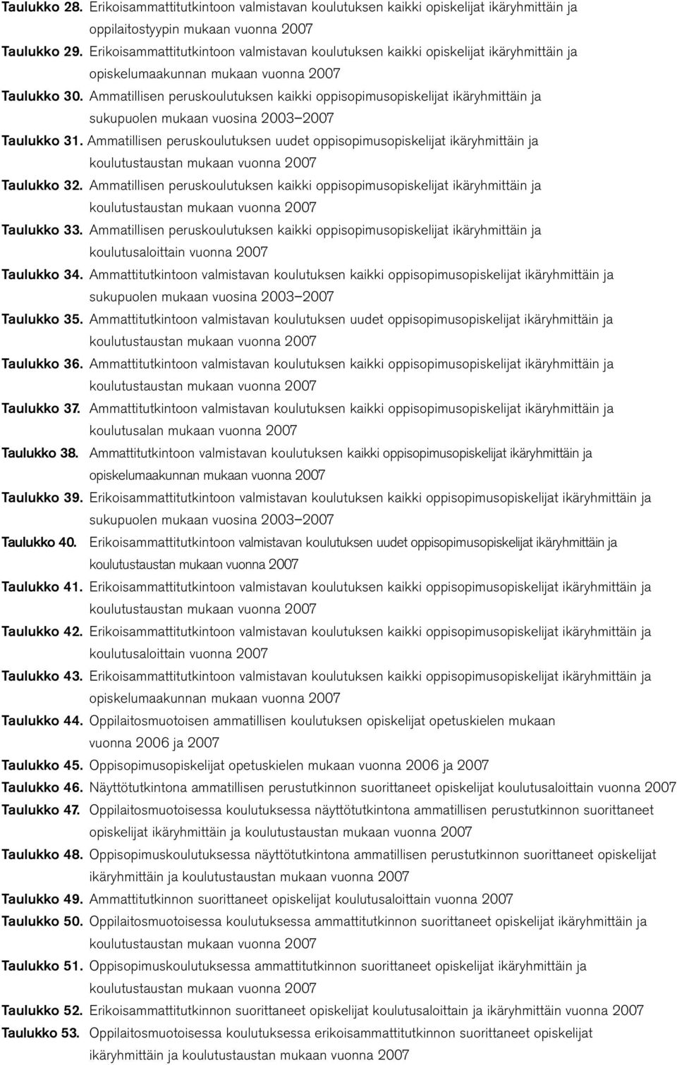 Ammatillisen peruskoulutuksen kaikki oppisopimusopiskelijat ikäryhmittäin ja sukupuolen mukaan vuosina 2003 2007 Taulukko 31.