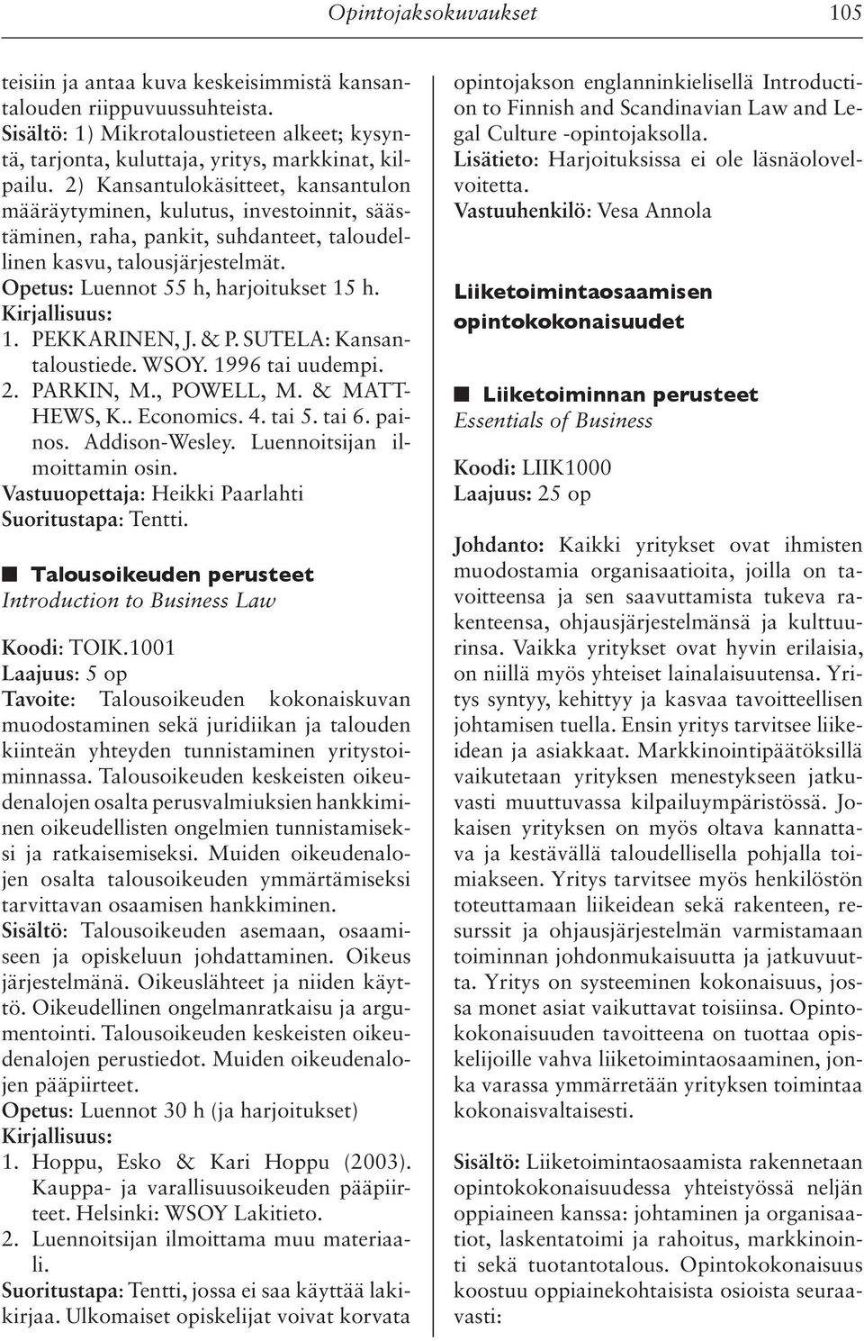 Kirjallisuus: 1. PEKKARINEN, J. & P. SUTELA: Kansantaloustiede. WSOY. 1996 tai uudempi. 2. PARKIN, M., POWELL, M. & MATT- HEWS, K.. Economics. 4. tai 5. tai 6. painos. Addison-Wesley.