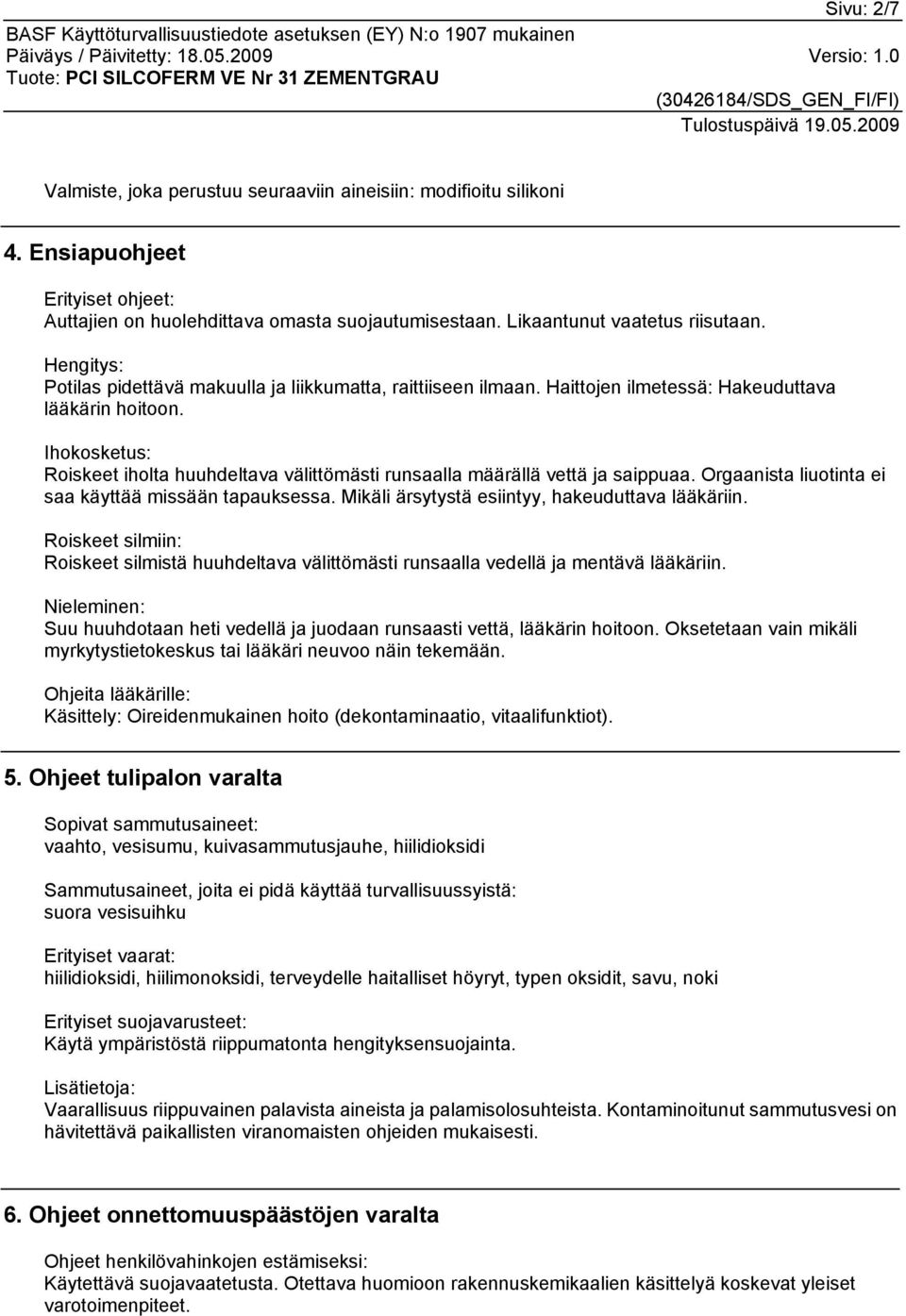 Ihokosketus: Roiskeet iholta huuhdeltava välittömästi runsaalla määrällä vettä ja saippuaa. Orgaanista liuotinta ei saa käyttää missään tapauksessa. Mikäli ärsytystä esiintyy, hakeuduttava lääkäriin.