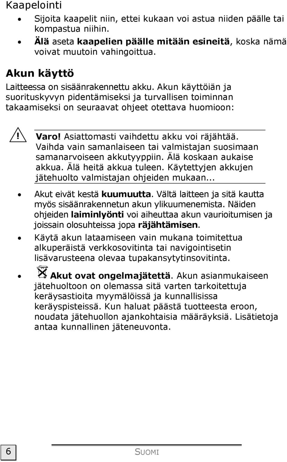 Asiattomasti vaihdettu akku voi räjähtää. Vaihda vain samanlaiseen tai valmistajan suosimaan samanarvoiseen akkutyyppiin. Älä koskaan aukaise akkua. Älä heitä akkua tuleen.