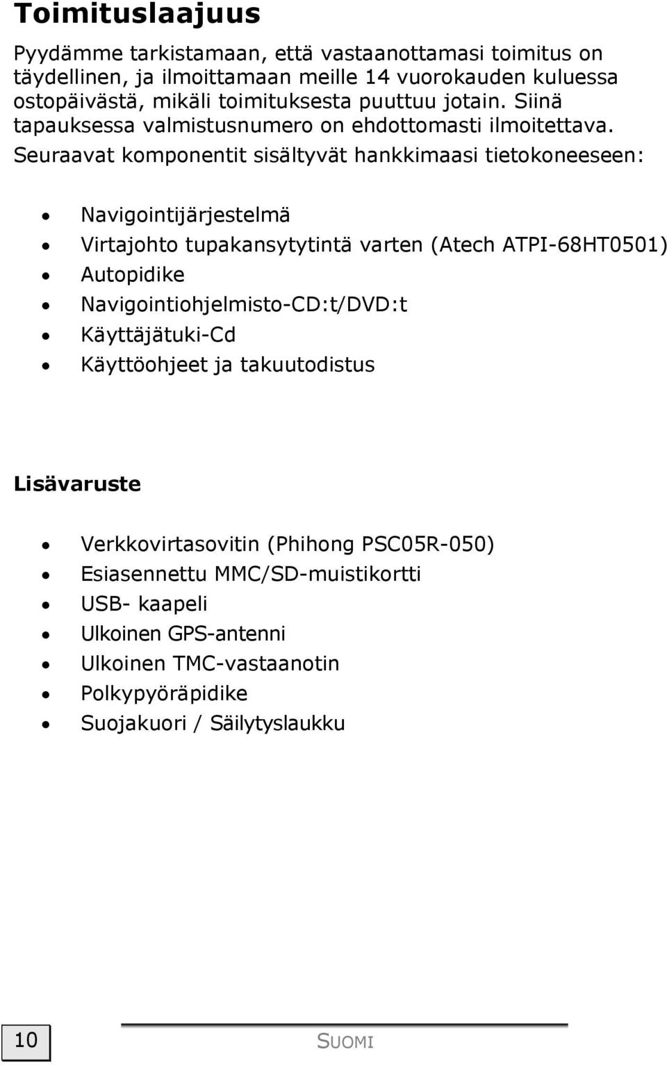 Seuraavat komponentit sisältyvät hankkimaasi tietokoneeseen: Navigointijärjestelmä Virtajohto tupakansytytintä varten (Atech ATPI-68HT0501) Autopidike