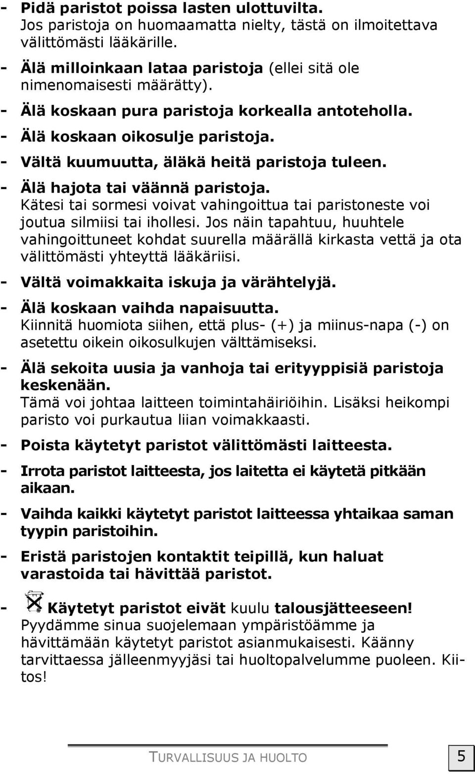 - Vältä kuumuutta, äläkä heitä paristoja tuleen. - Älä hajota tai väännä paristoja. Kätesi tai sormesi voivat vahingoittua tai paristoneste voi joutua silmiisi tai ihollesi.