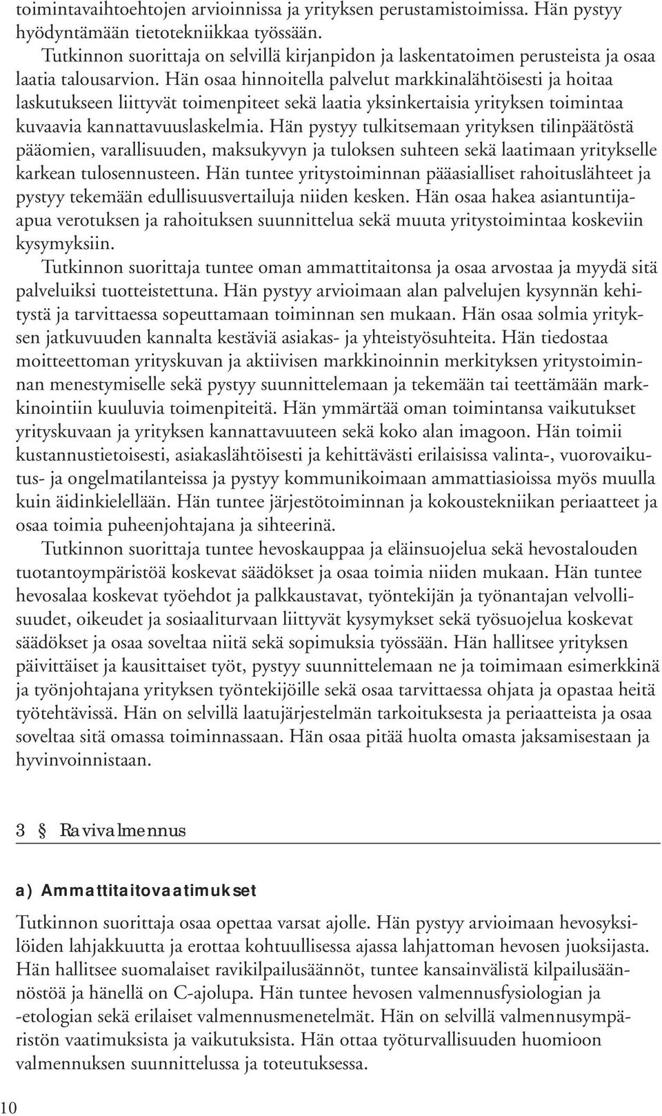 Hän osaa hinnoitella palvelut markkinalähtöisesti ja hoitaa laskutukseen liittyvät toimenpiteet sekä laatia yksinkertaisia yrityksen toimintaa kuvaavia kannattavuuslaskelmia.