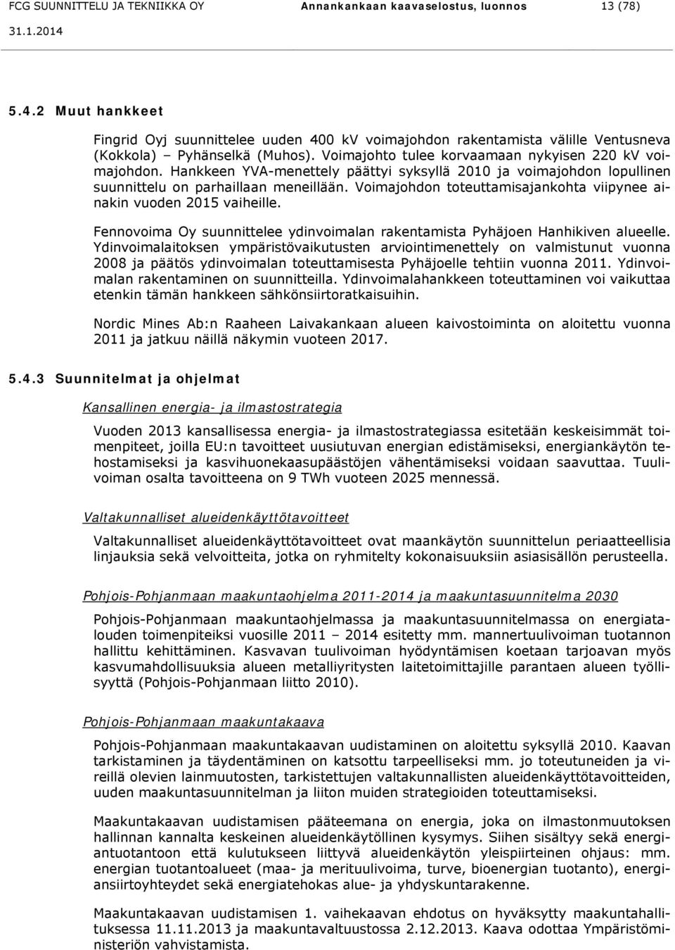 Hankkeen YVA-menettely päättyi syksyllä 2010 ja voimajohdon lopullinen suunnittelu on parhaillaan meneillään. Voimajohdon toteuttamisajankohta viipynee ainakin vuoden 2015 vaiheille.