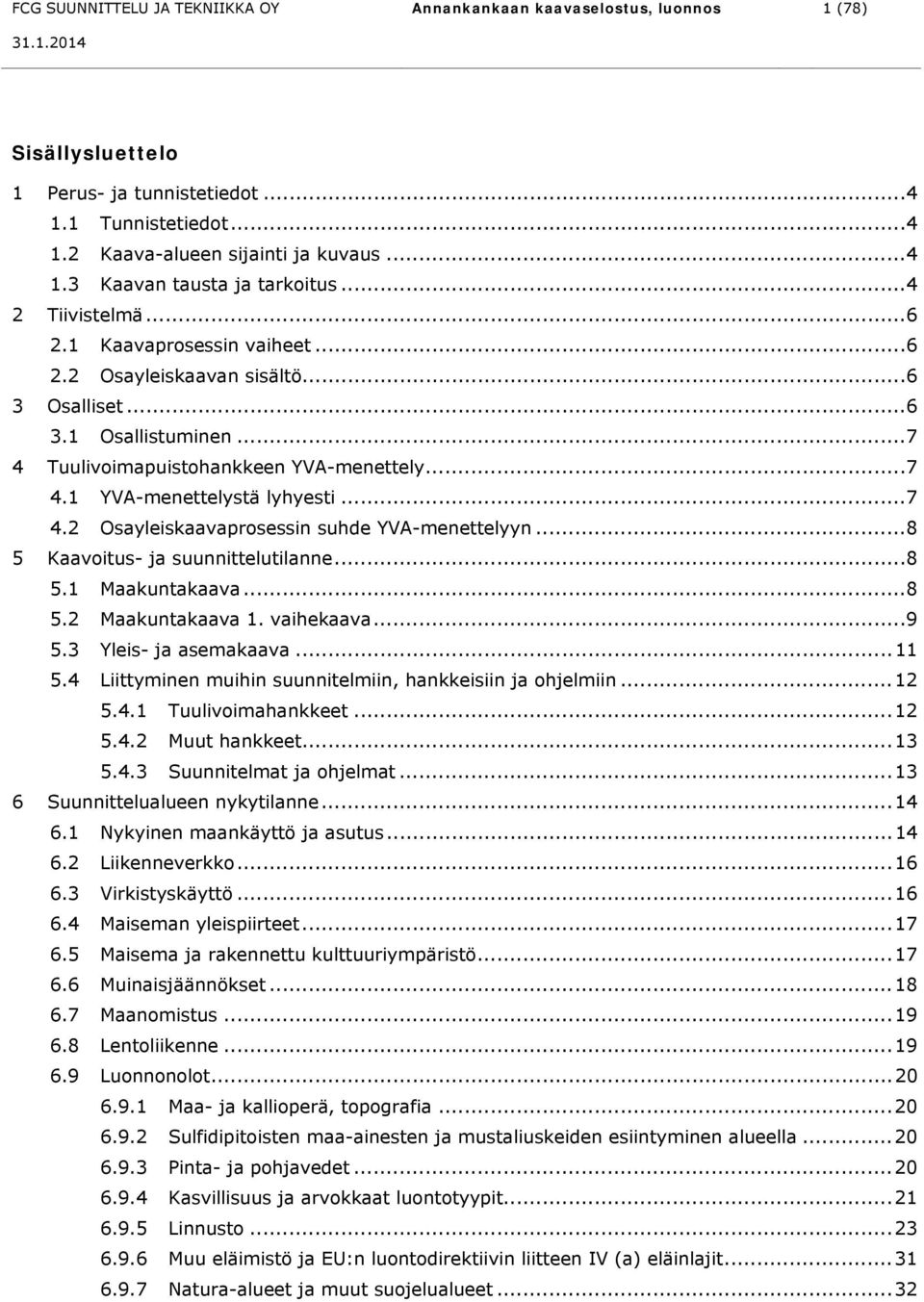 .. 7 4.2 Osayleiskaavaprosessin suhde YVA-menettelyyn... 8 5 Kaavoitus- ja suunnittelutilanne... 8 5.1 Maakuntakaava... 8 5.2 Maakuntakaava 1. vaihekaava... 9 5.3 Yleis- ja asemakaava... 11 5.