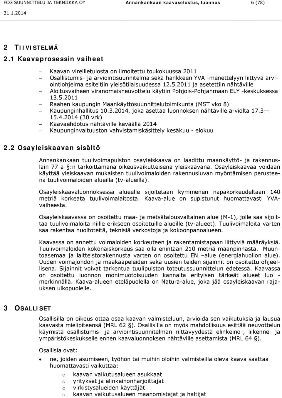 yleisötilaisuudessa 12.5.2011 ja asetettiin nähtäville Aloitusvaiheen viranomaisneuvottelu käytiin Pohjois-Pohjanmaan ELY -keskuksessa 13.5.2011 Raahen kaupungin Maankäyttösuunnittelutoimikunta (MST vko 8) Kaupunginhallitus 10.