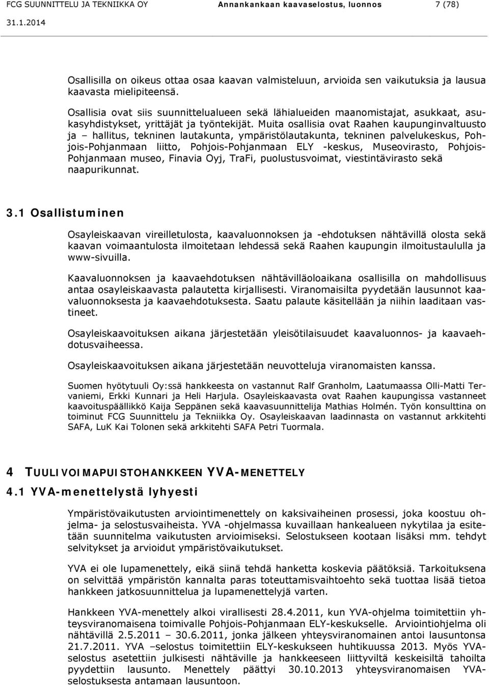 Muita osallisia ovat Raahen kaupunginvaltuusto ja hallitus, tekninen lautakunta, ympäristölautakunta, tekninen palvelukeskus, Pohjois-Pohjanmaan liitto, Pohjois-Pohjanmaan ELY -keskus, Museovirasto,