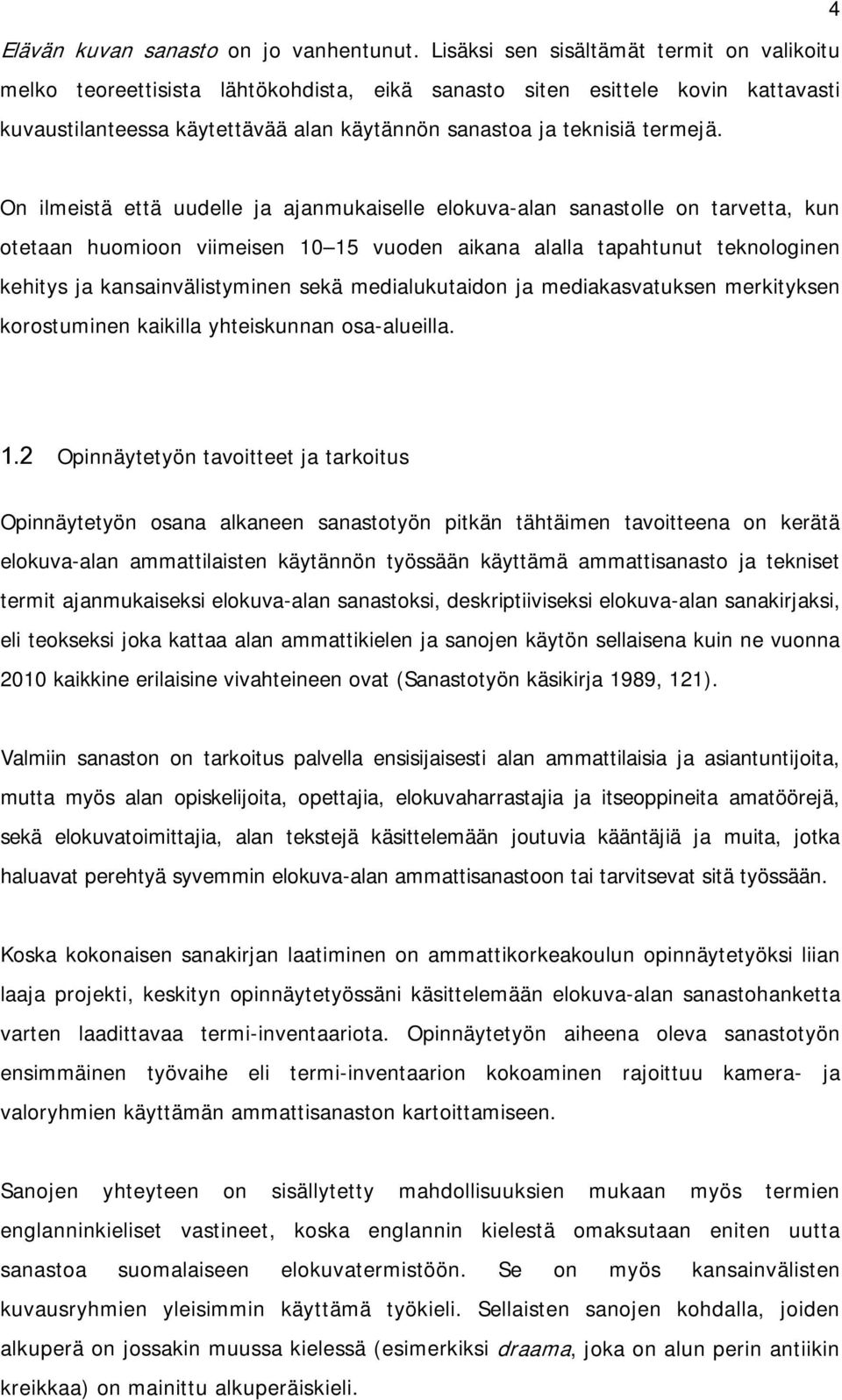 On ilmeistä että uudelle ja ajanmukaiselle elokuva-alan sanastolle on tarvetta, kun otetaan huomioon viimeisen 10 15 vuoden aikana alalla tapahtunut teknologinen kehitys ja kansainvälistyminen sekä