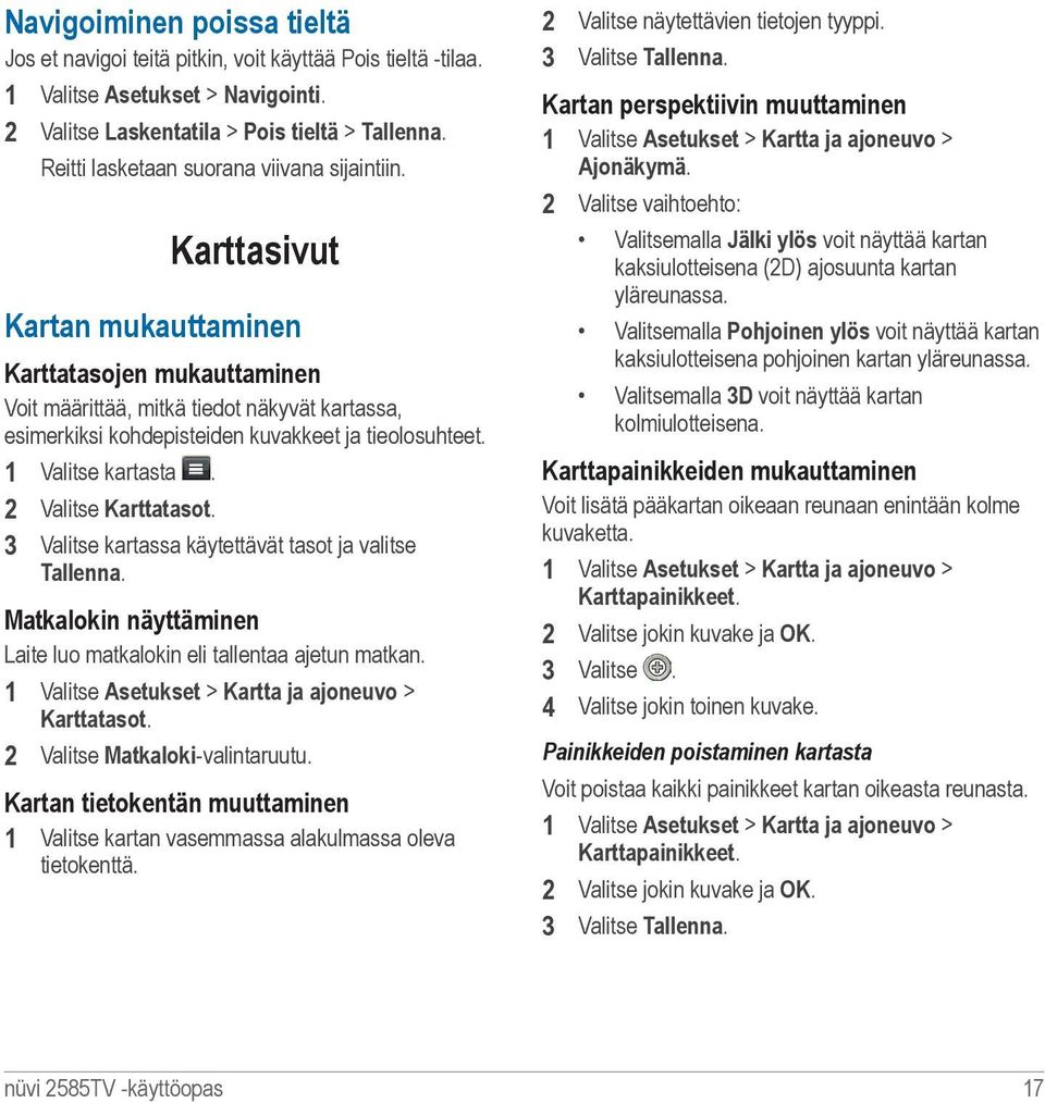 Karttasivut Kartan mukauttaminen Karttatasojen mukauttaminen Voit määrittää, mitkä tiedot näkyvät kartassa, esimerkiksi kohdepisteiden kuvakkeet ja tieolosuhteet. 1 Valitse kartasta.