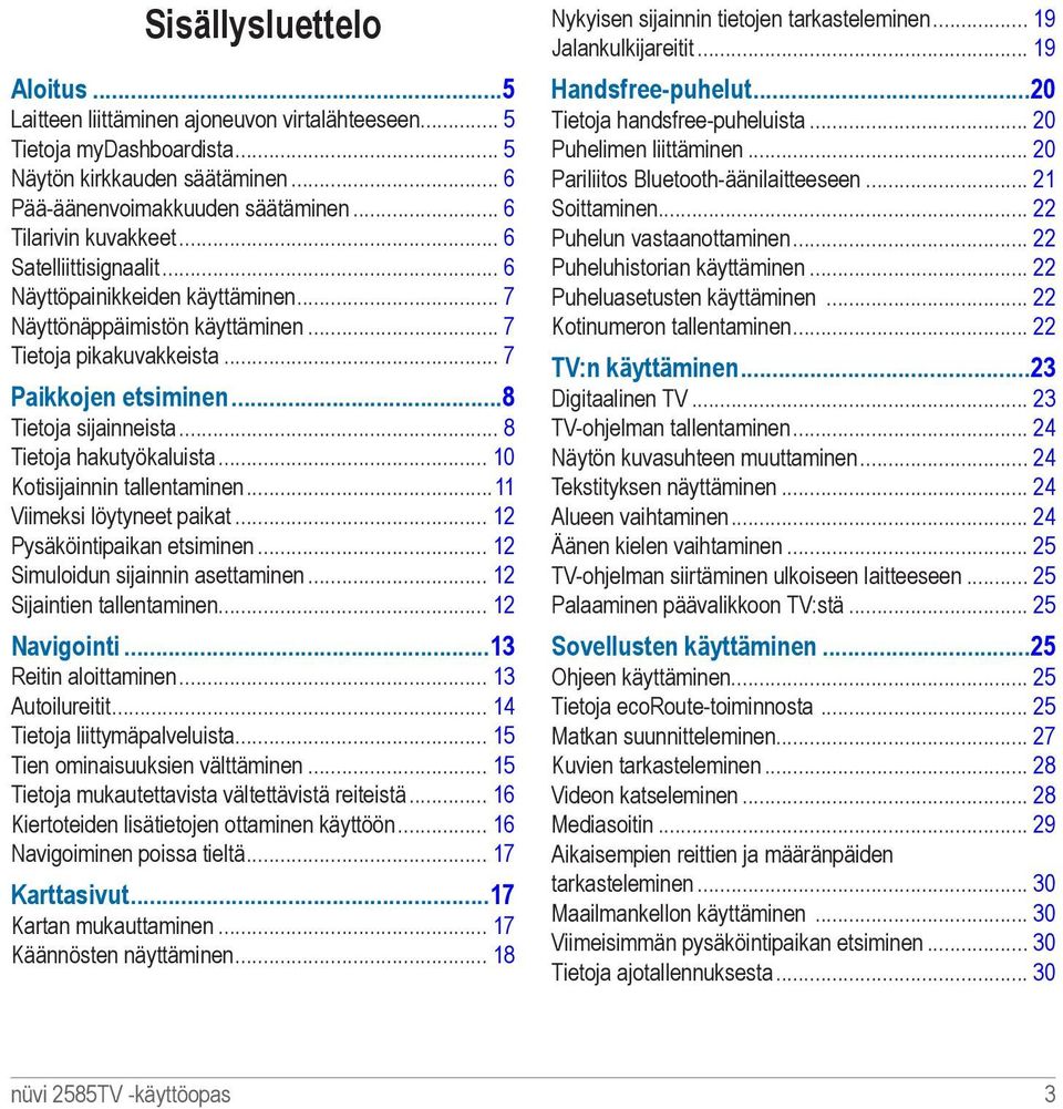 .. 8 Tietoja hakutyökaluista... 10 Kotisijainnin tallentaminen...11 Viimeksi löytyneet paikat... 12 Pysäköintipaikan etsiminen... 12 Simuloidun sijainnin asettaminen... 12 Sijaintien tallentaminen.