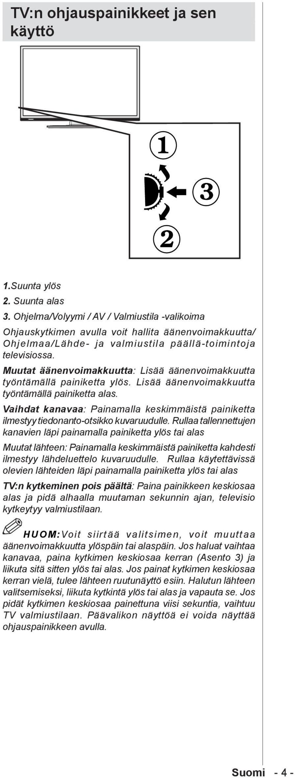 Muutat äänenvoimakkuutta: Lisää äänenvoimakkuutta työntämällä painiketta ylös. Lisää äänenvoimakkuutta työntämällä painiketta alas.