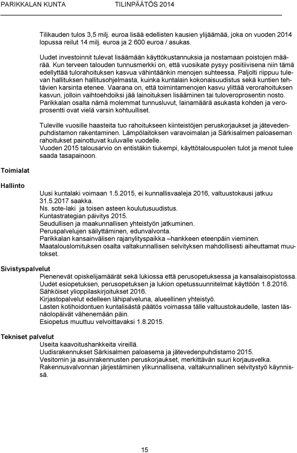 Kun terveen talouden tunnusmerkki on, että vuosikate pysyy positiivisena niin tämä edellyttää tulorahoituksen kasvua vähintäänkin menojen suhteessa.