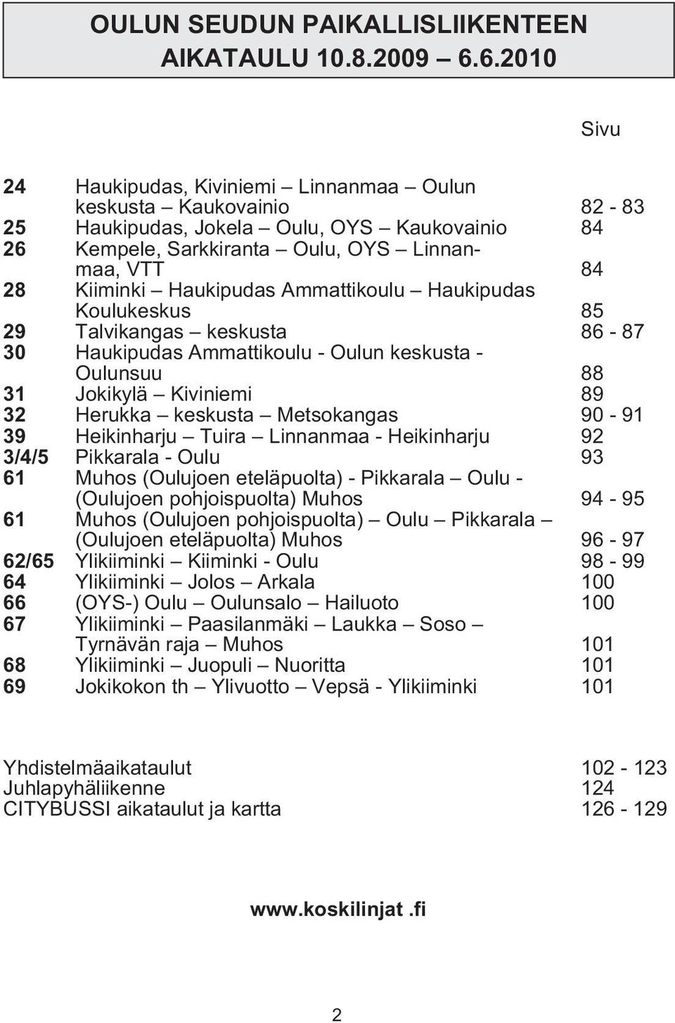 Haukipudas Ammattikoulu Haukipudas Koulukeskus 85 29 Talvikangas keskusta 86-87 30 Haukipudas Ammattikoulu - Oulun keskusta - Oulunsuu 88 31 Jokikylä Kiviniemi 89 32 Herukka keskusta Metsokangas