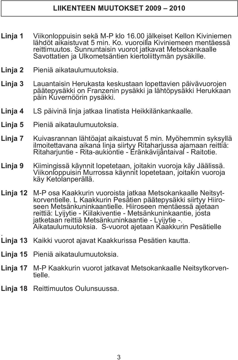 Lauantaisin Herukasta keskustaan lopettavien päivävuorojen päätepysäkki on Franzenin pysäkki ja lähtöpysäkki Herukkaan päin Kuvernöörin pysäkki. LS päivinä linja jatkaa Iinatista Heikkilänkankaalle.