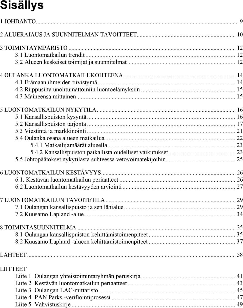 .. 16 5.1 Kansallispuiston kysyntä... 16 5.2 Kansallispuiston tarjonta... 17 5.3 Viestintä ja markkinointi... 21 5.4 Oulanka osana alueen matkailua... 22 5.4.1 Matkailijamäärät alueella... 23 5.4.2 Kansallispuiston paikallistaloudelliset vaikutukset.