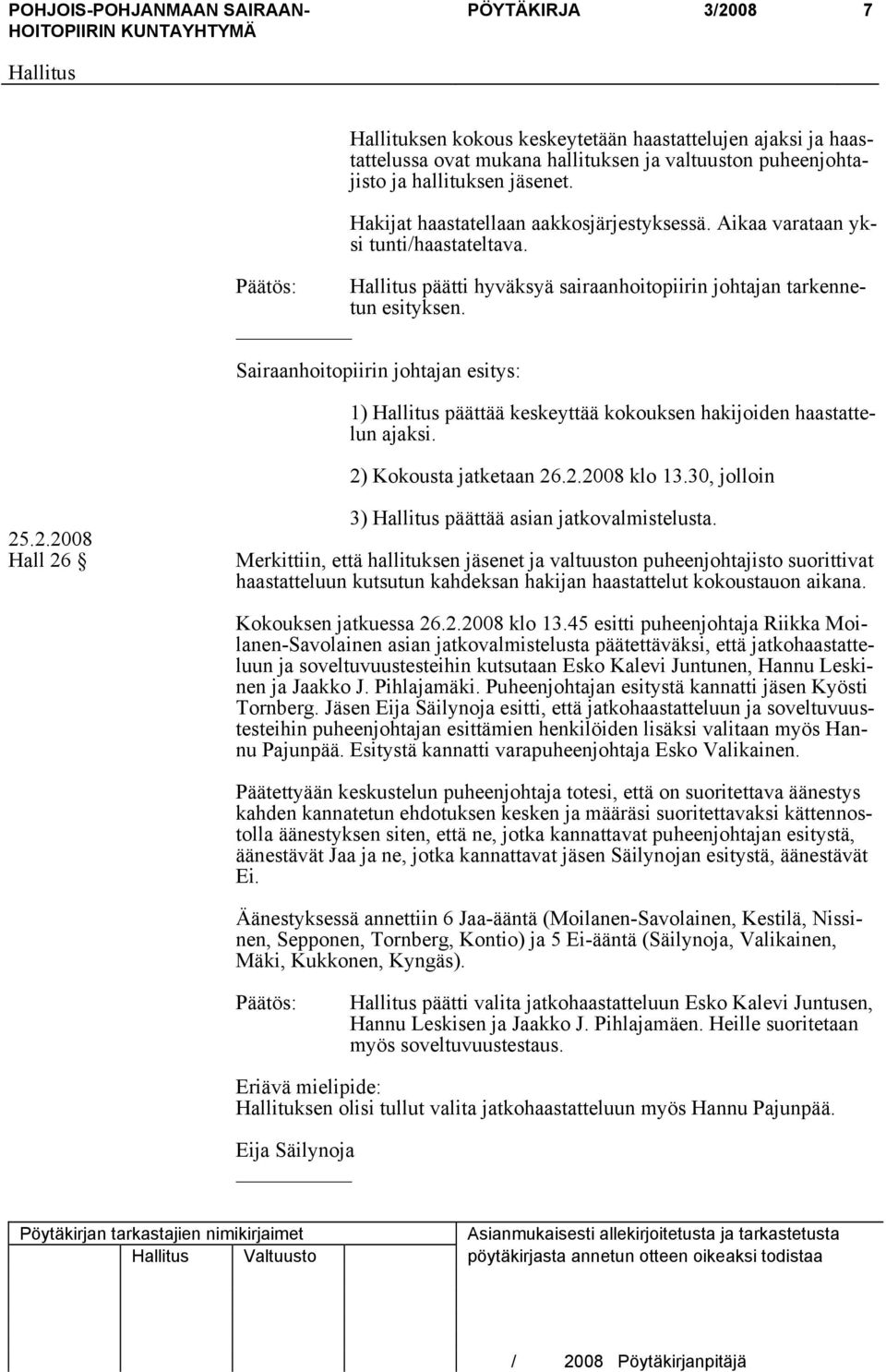 1) päättää keskeyttää kokouksen hakijoiden haastattelun ajaksi. 2) Kokousta jatketaan 26.2.2008 klo 13.30, jolloin Hall 26 3) päättää asian jatkovalmistelusta.