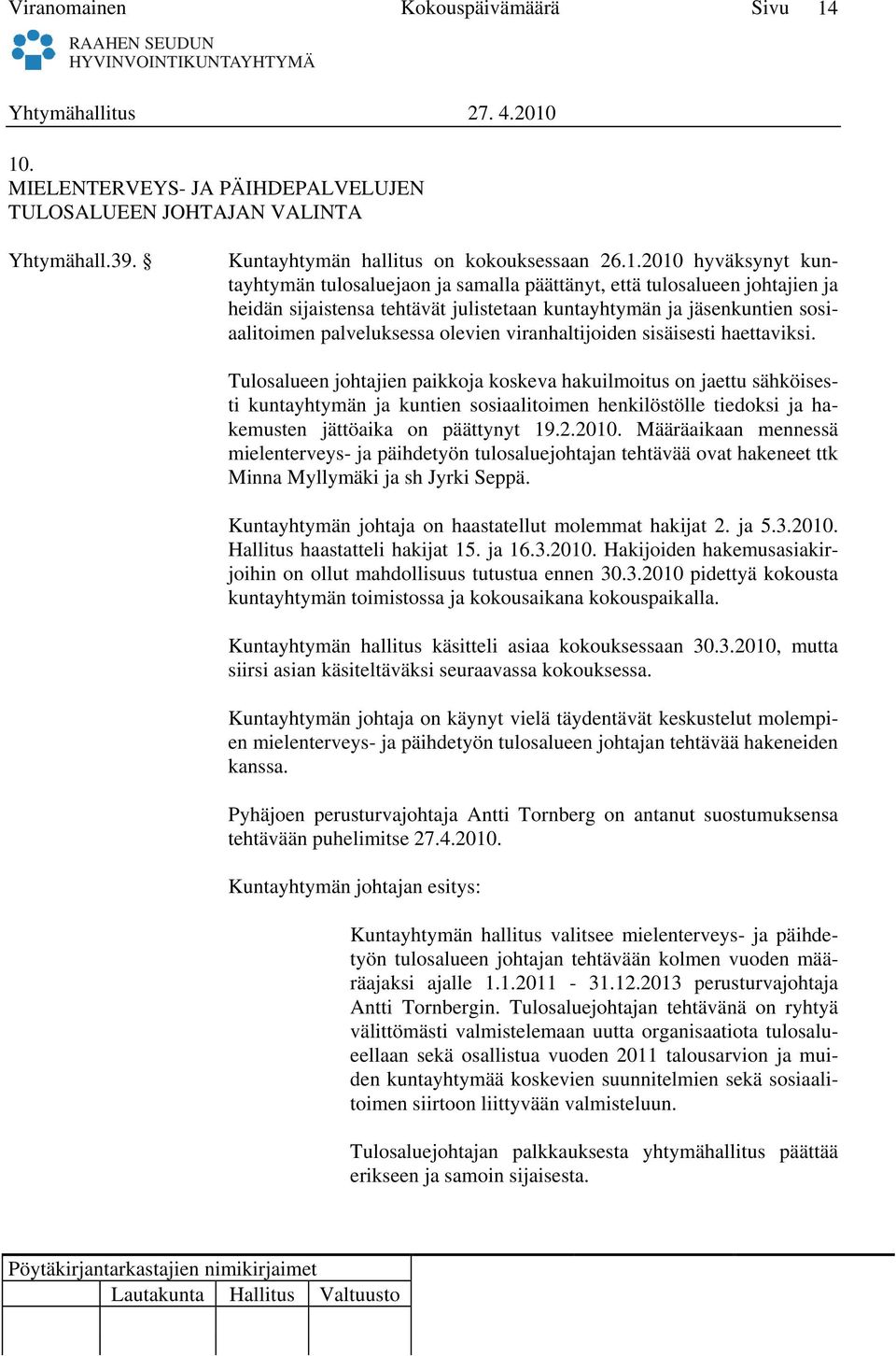 Tulosalueen johtajien paikkoja koskeva hakuilmoitus on jaettu sähköisesti kuntayhtymän ja kuntien sosiaalitoimen henkilöstölle tiedoksi ja hakemusten jättöaika on päättynyt 19.2.2010.