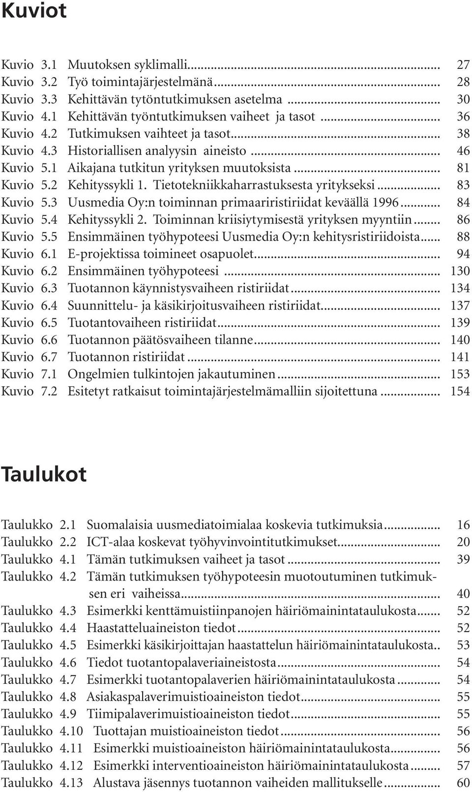 Tietotekniikkaharrastuksesta yritykseksi... 83 Kuvio 5.3 Uusmedia Oy:n toiminnan primaariristiriidat keväällä 1996... 84 Kuvio 5.4 Kehityssykli 2. Toiminnan kriisiytymisestä yrityksen myyntiin.