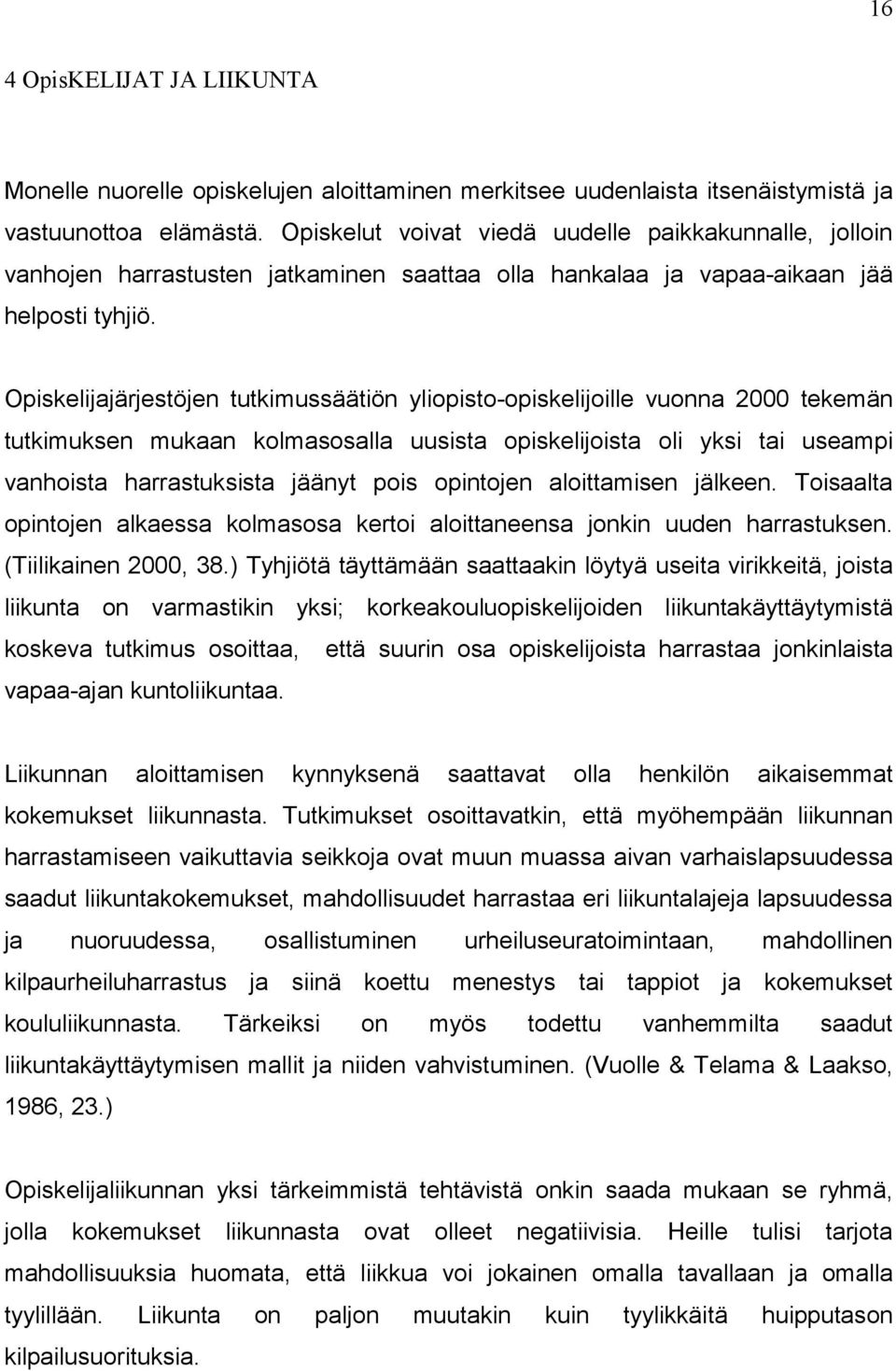 Opiskelijajärjestöjen tutkimussäätiön yliopisto-opiskelijoille vuonna 2000 tekemän tutkimuksen mukaan kolmasosalla uusista opiskelijoista oli yksi tai useampi vanhoista harrastuksista jäänyt pois