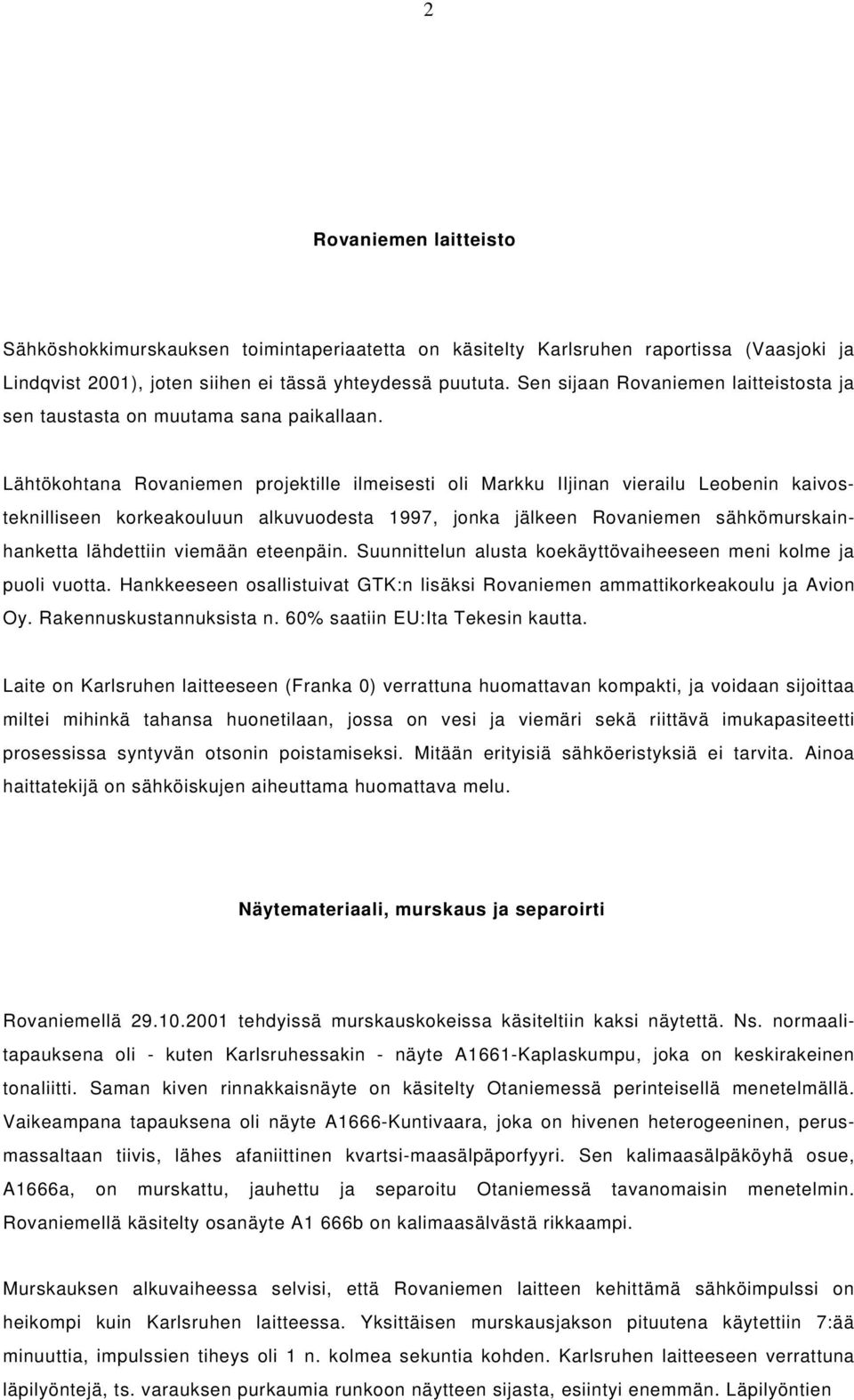 Lähtökohtana Rovaniemen projektille ilmeisesti oli Markku Iljinan vierailu Leobenin kaivosteknilliseen korkeakouluun alkuvuodesta 1997, jonka jälkeen Rovaniemen sähkömurskainhanketta lähdettiin