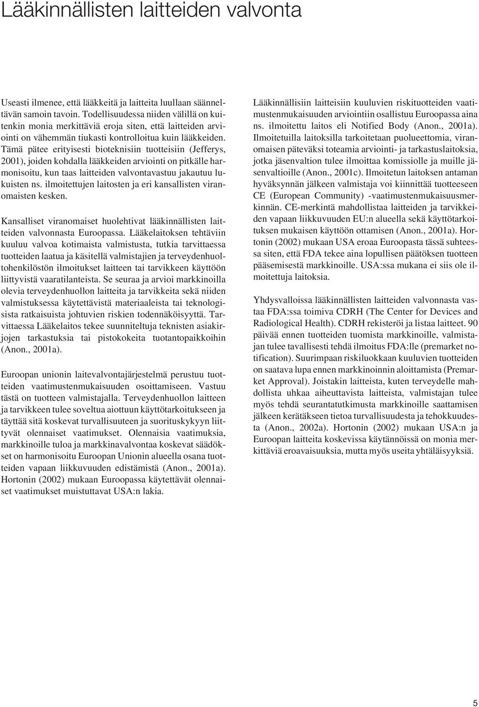 Tämä pätee erityisesti bioteknisiin tuotteisiin (Jefferys, 2001), joiden kohdalla lääkkeiden arviointi on pitkälle harmonisoitu, kun taas laitteiden valvontavastuu jakautuu lukuisten ns.