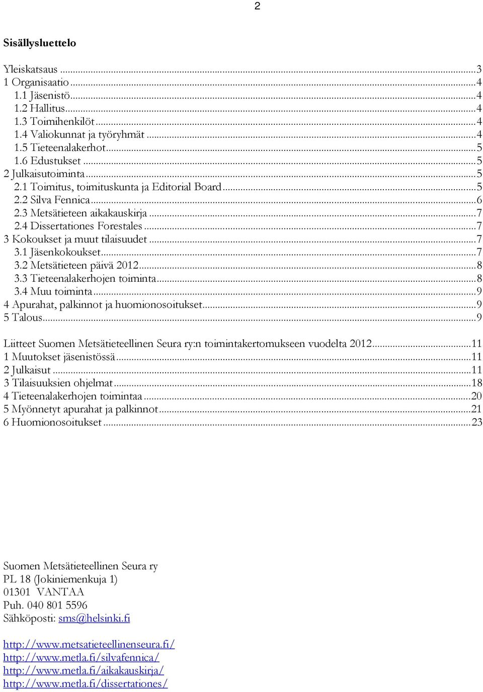 .. 7 3 Kokoukset ja muut tilaisuudet... 7 3.1 Jäsenkokoukset... 7 3.2 Metsätieteen päivä 2012... 8 3.3 Tieteenalakerhojen toiminta... 8 3.4 Muu toiminta... 9 4 Apurahat, palkinnot ja huomionosoitukset.