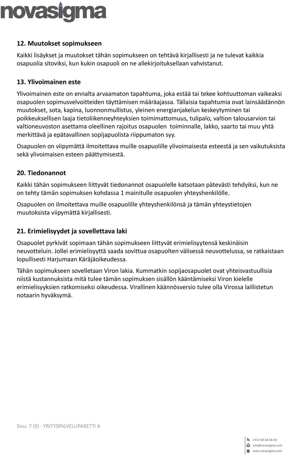 Tällaisia tapahtumia ovat lainsäädännön muutokset, sota, kapina, luonnonmullistus, yleinen energianjakelun keskeytyminen tai poikkeuksellisen laaja tietoliikenneyhteyksien toimimattomuus, tulipalo,