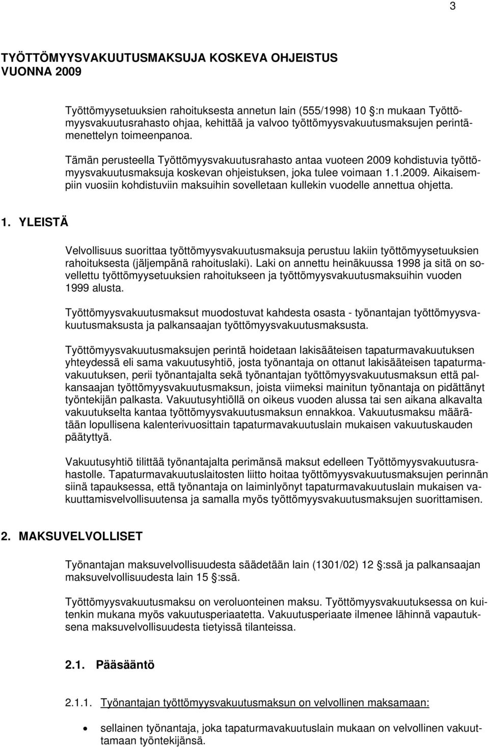 Tämän perusteella Työttömyysvakuutusrahasto antaa vuoteen 2009 kohdistuvia työttömyysvakuutusmaksuja koskevan ohjeistuksen, joka tulee voimaan 1.1.2009. Aikaisempiin vuosiin kohdistuviin maksuihin sovelletaan kullekin vuodelle annettua ohjetta.