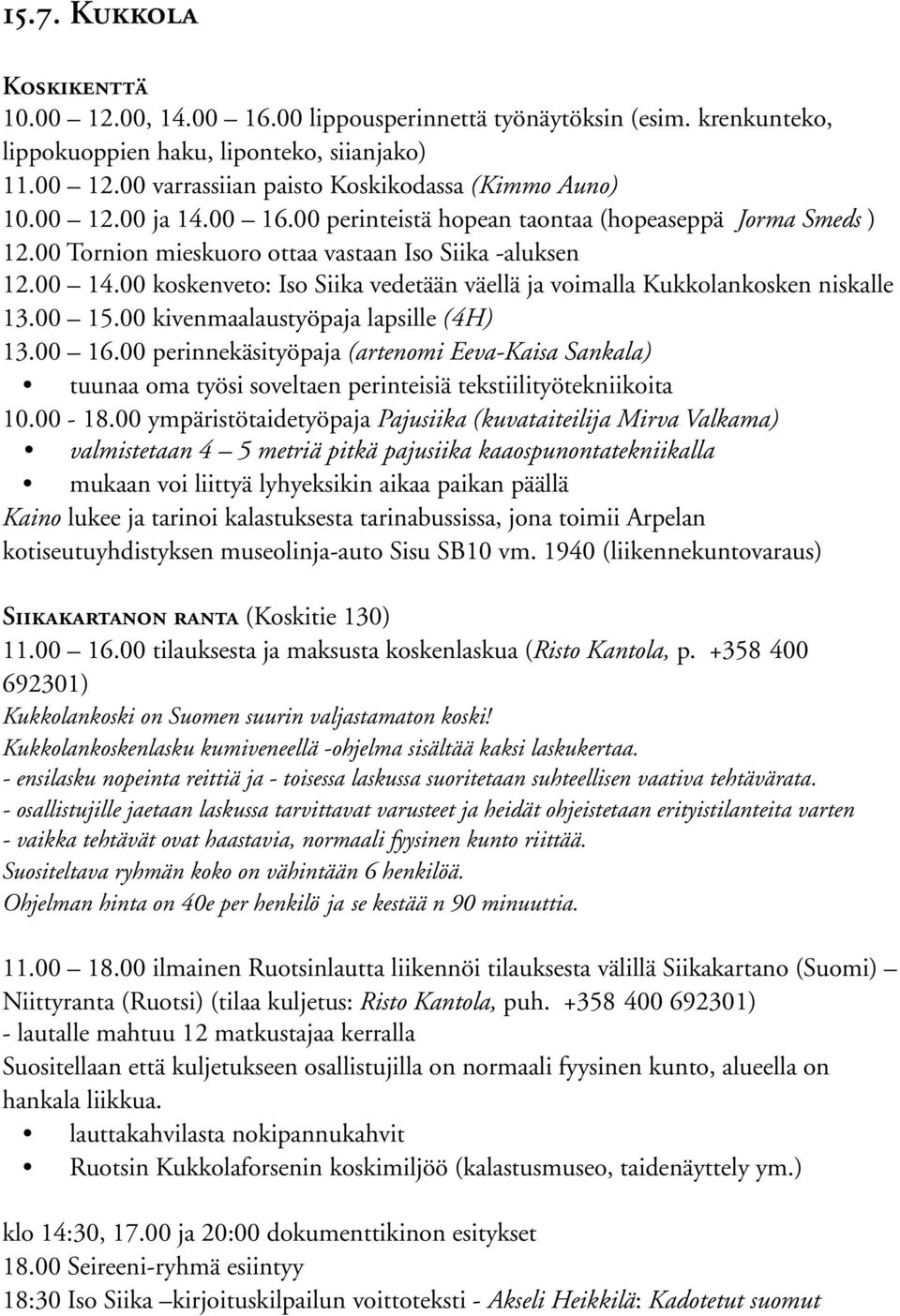 00 koskenveto: Iso Siika vedetään väellä ja voimalla Kukkolankosken niskalle 13.00 15.00 kivenmaalaustyöpaja lapsille (4H) 13.00 16.