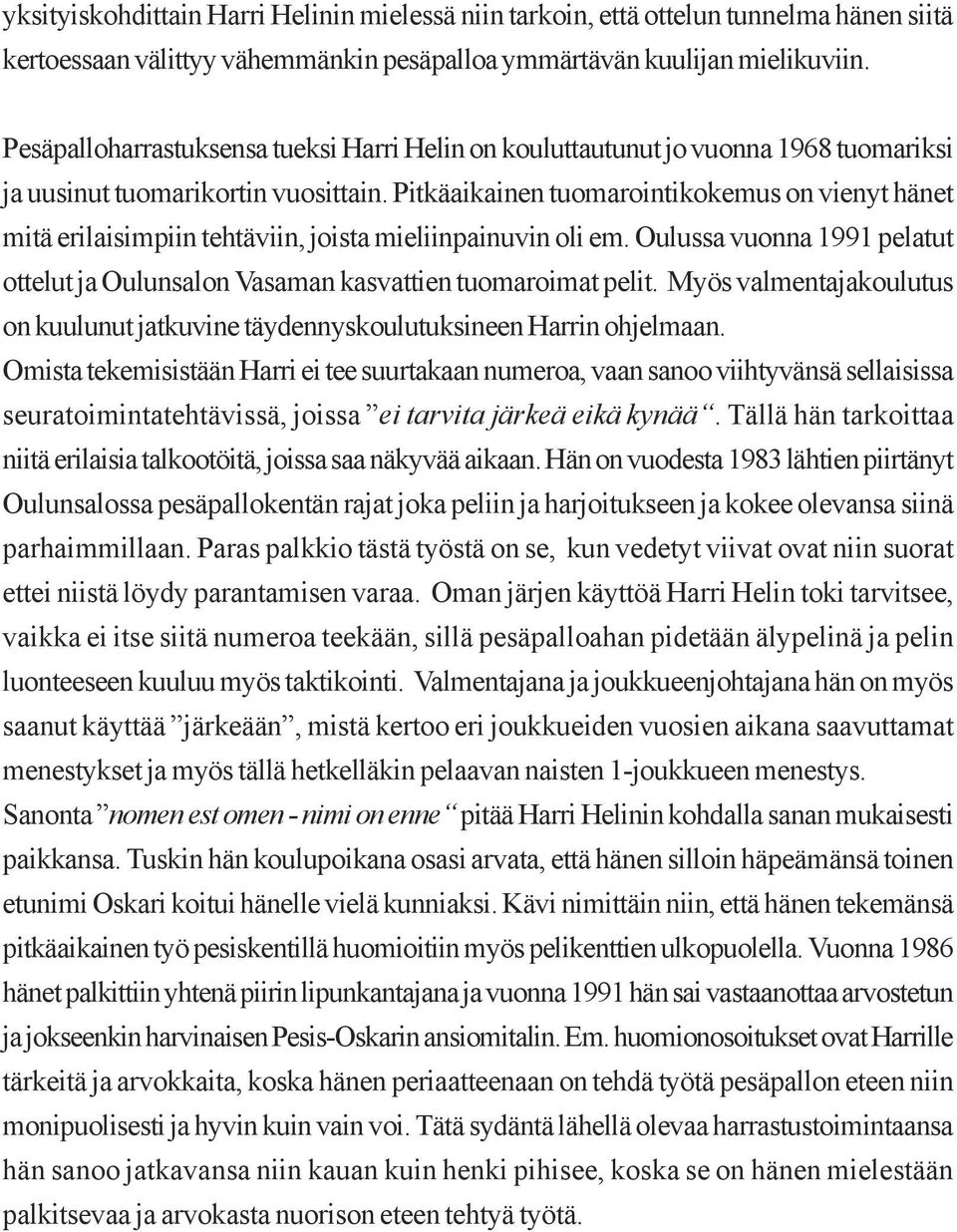 Pitkäaikainen tuomarointikokemus on vienyt hänet mitä erilaisimpiin tehtäviin, joista mieliinpainuvin oli em. Oulussa vuonna 1991 pelatut ottelut ja Oulunsalon Vasaman kasvattien tuomaroimat pelit.