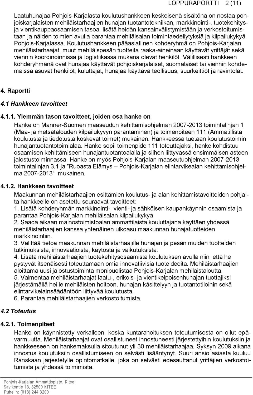 Koulutushankkeen pääasiallinen kohderyhmä on Pohjois-Karjalan mehiläistarhaajat, muut mehiläispesän tuotteita raaka-aineinaan käyttävät yrittäjät sekä viennin koordinoinnissa ja logistiikassa mukana