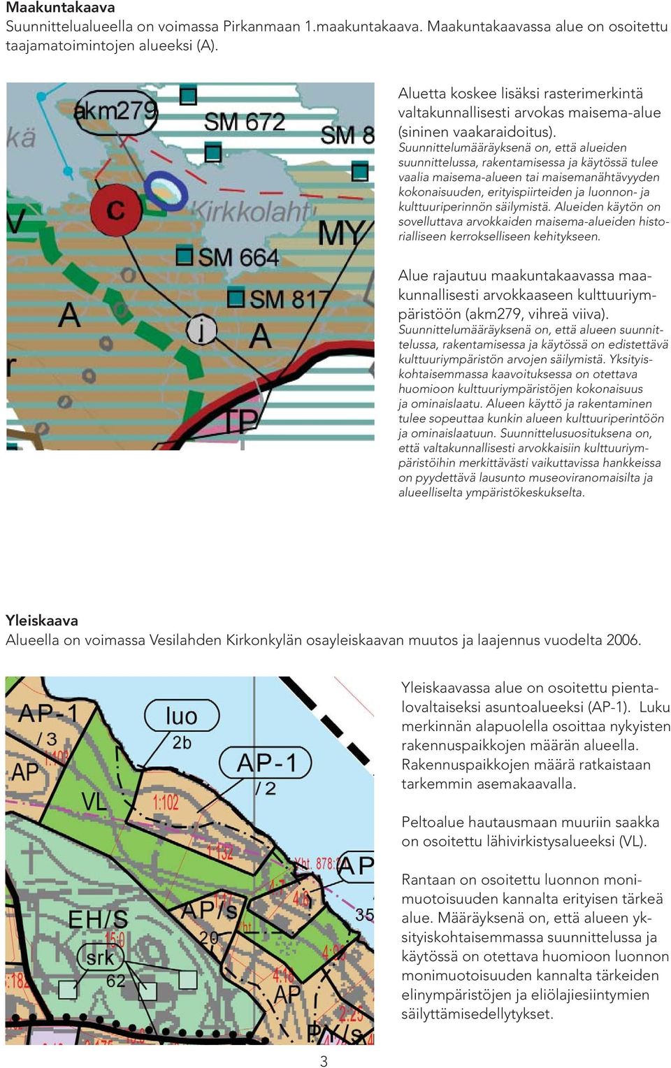 Suunnittelumääräyksenä on, että alueiden suunnittelussa, rakentamisessa ja käytössä tulee vaalia maisema-alueen tai maisemanähtävyyden kokonaisuuden, erityispiirteiden ja luonnon- ja
