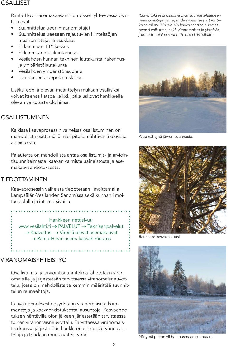 suunnittelualueen maanomistajat ja ne, joiden asumiseen, työntekoon tai muihin oloihin kaava saattaa huomattavasti vaikuttaa, sekä viranomaiset ja yhteisöt, joiden toimialaa suunnittelussa