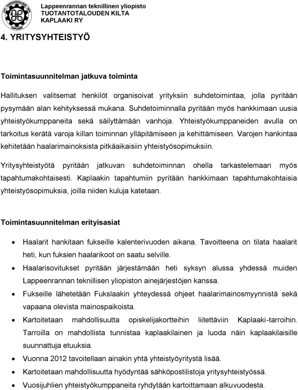 Yhteistyökumppaneiden avulla on tarkoitus kerätä varoja killan toiminnan ylläpitämiseen ja kehittämiseen. Varojen hankintaa kehitetään haalarimainoksista pitkäaikaisiin yhteistyösopimuksiin.