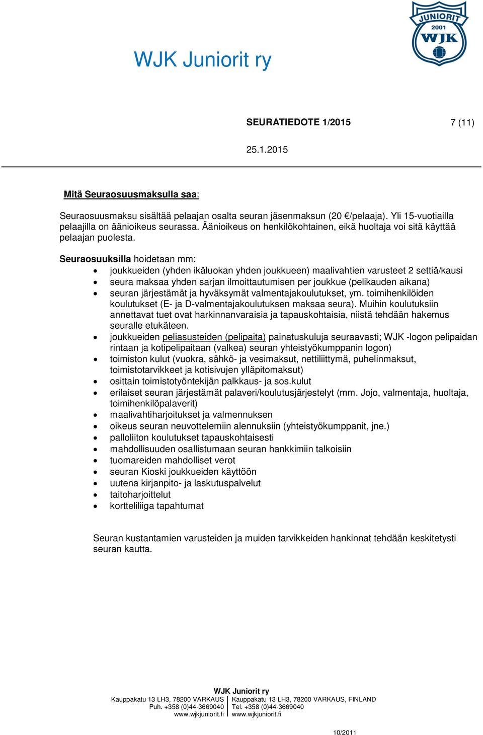 Seuraosuuksilla hoidetaan mm: joukkueiden (yhden ikäluokan yhden joukkueen) maalivahtien varusteet 2 settiä/kausi seura maksaa yhden sarjan ilmoittautumisen per joukkue (pelikauden aikana) seuran