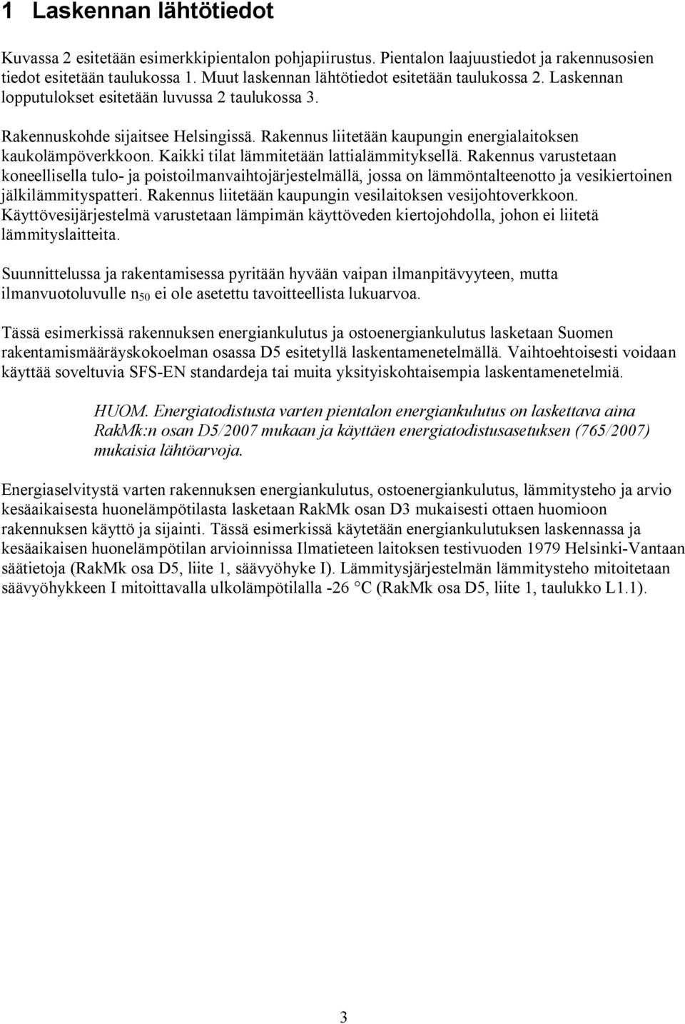 Rakennus liitetään kaupungin energialaitoksen kaukolämpöverkkoon. Kaikki tilat lämmitetään lattialämmityksellä.