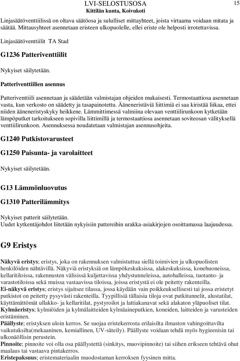 Termostaattiosa asennetaan vasta, kun verkosto on säädetty ja tasapainotettu. Ääneneristäviä liittimiä ei saa kiristää liikaa, ettei niiden ääneneristyskyky heikkene.