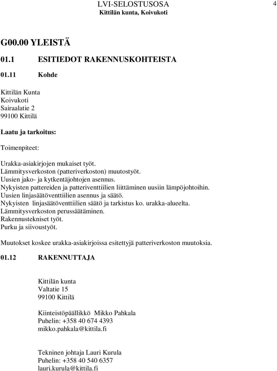 Uusien linjasäätöventtiilien asennus ja säätö. Nykyisten linjasäätöventtiilien säätö ja tarkistus ko. urakka-alueelta. Lämmitysverkoston perussäätäminen. Rakennustekniset työt. Purku ja siivoustyöt.