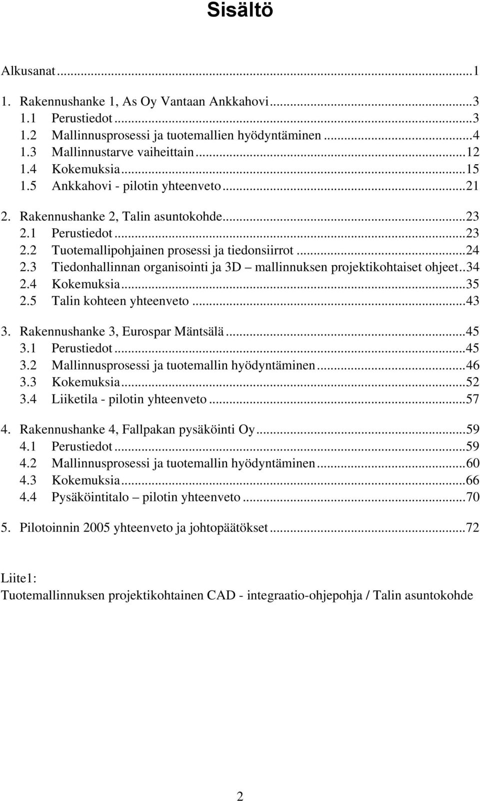 3 Tiedonhallinnan organisointi ja 3D mallinnuksen projektikohtaiset ohjeet..34 2.4 Kokemuksia...35 2.5 Talin kohteen yhteenveto...43 3. Rakennushanke 3, Eurospar Mäntsälä...45 3.
