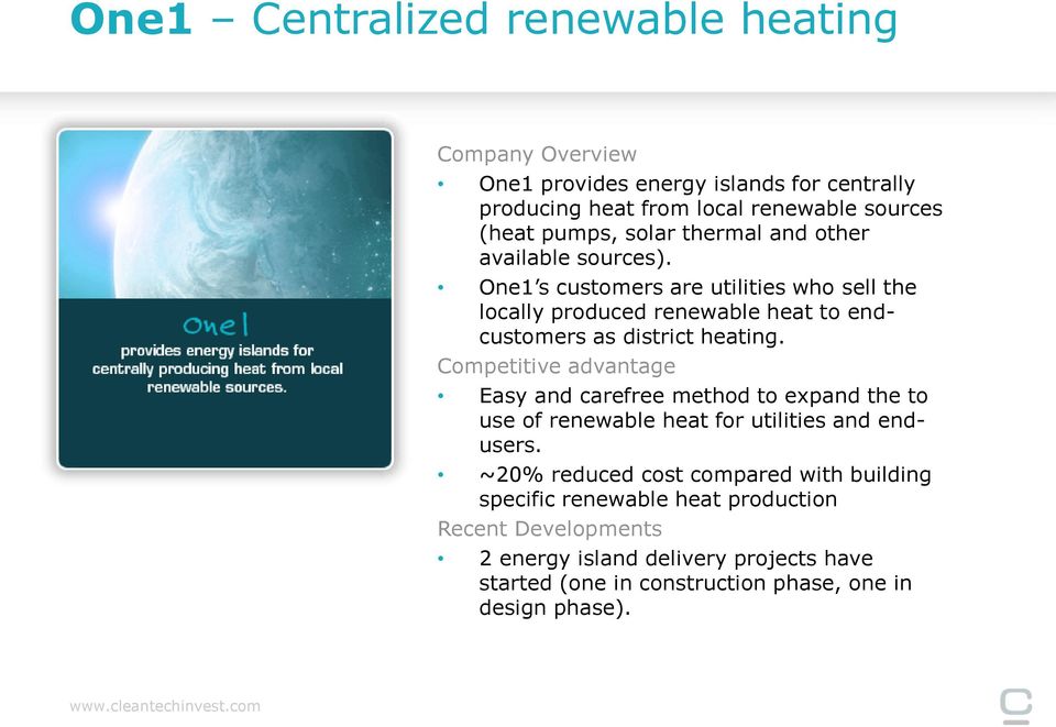 One1 s customers are utilities who sell the locally produced renewable heat to endcustomers as district heating.