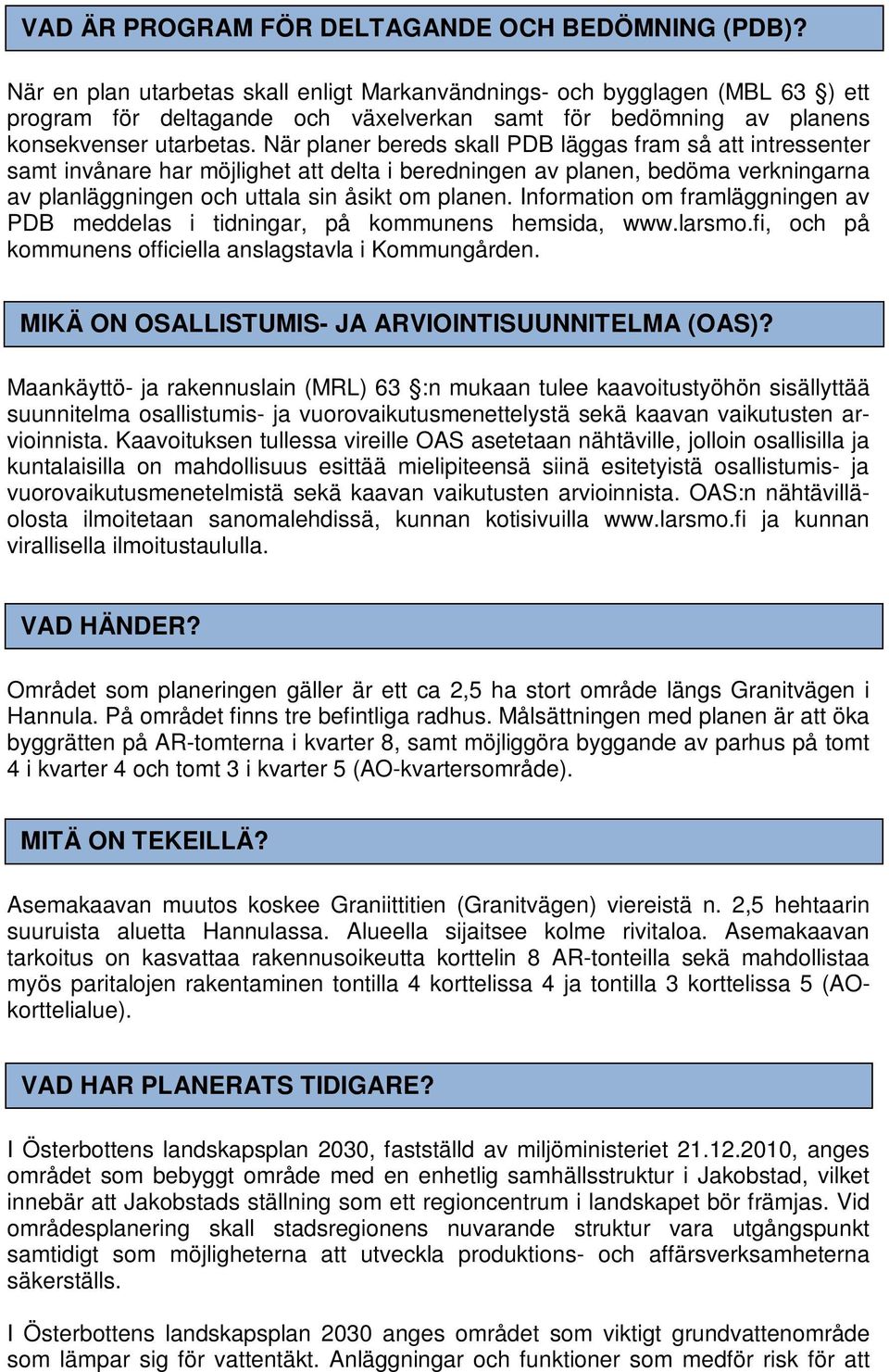 När planer bereds skall PDB läggas fram så att intressenter samt invånare har möjlighet att delta i beredningen av planen, bedöma verkningarna av planläggningen och uttala sin åsikt om planen.