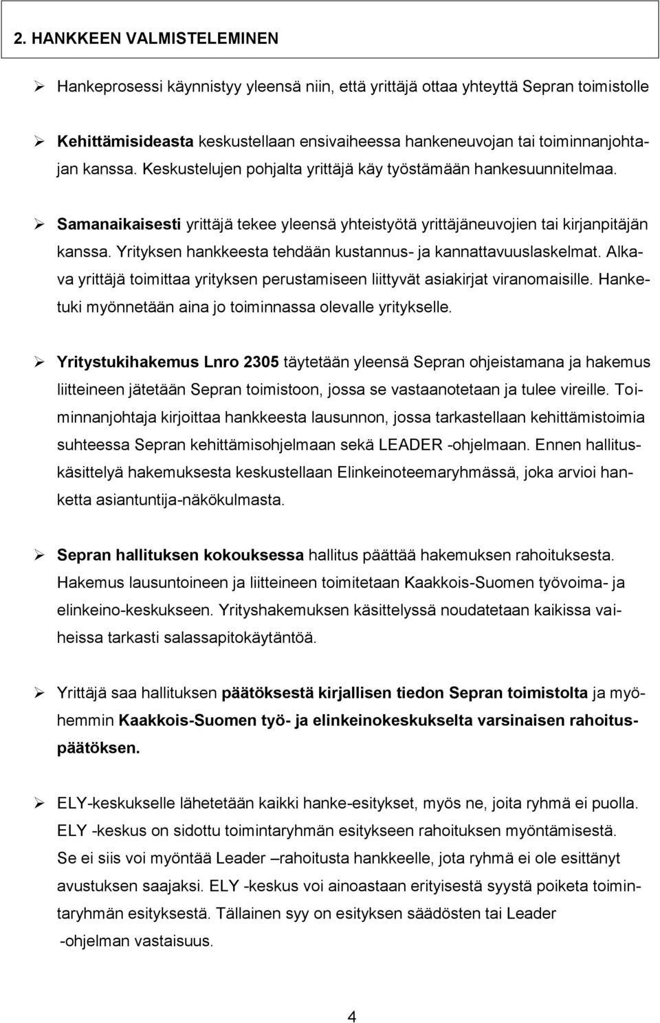 Yrityksen hankkeesta tehdään kustannus- ja kannattavuuslaskelmat. Alkava yrittäjä toimittaa yrityksen perustamiseen liittyvät asiakirjat viranomaisille.