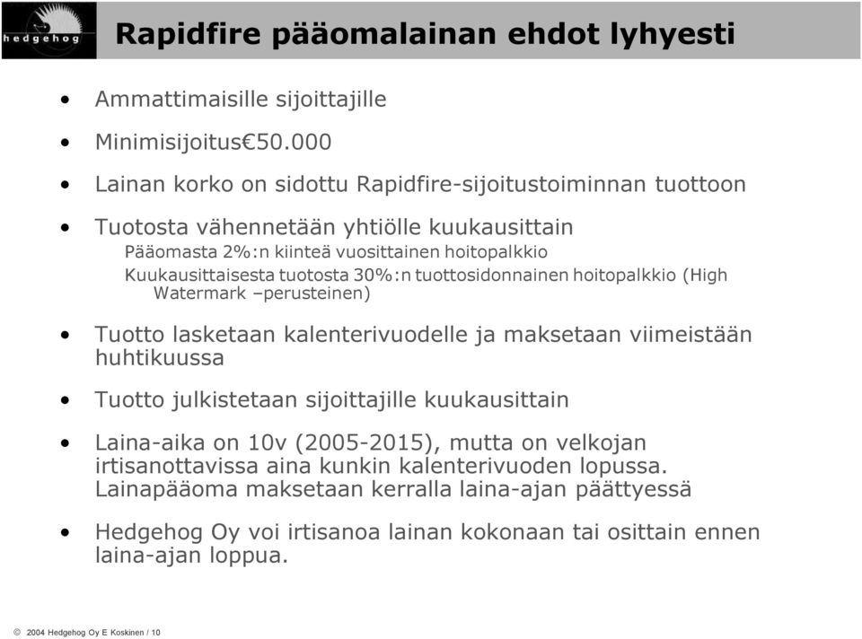 tuotosta 30%:n tuottosidonnainen hoitopalkkio (High Watermark perusteinen) Tuotto lasketaan kalenterivuodelle ja maksetaan viimeistään huhtikuussa Tuotto julkistetaan sijoittajille