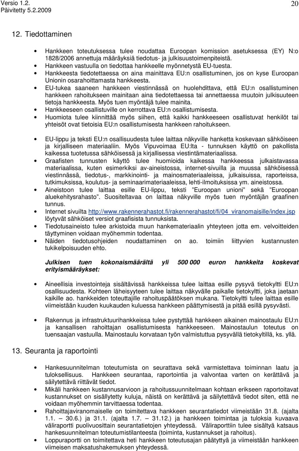 EU-tukea saaneen hankkeen viestinnässä on huolehdittava, että EU:n osallistuminen hankkeen rahoitukseen mainitaan aina tiedotettaessa tai annettaessa muutoin julkisuuteen tietoja hankkeesta.