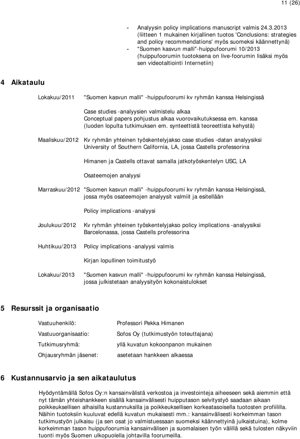 on live-foorumin lisäksi myös sen videotaltiointi Internetiin) 4 Aikataulu Lokakuu/2011 "Suomen kasvun malli" -huippufoorumi kv ryhmän kanssa Helsingissä Case studies -analyysien valmistelu alkaa